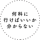 何科に行けばいいか分からない